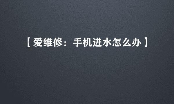 【爱维修：手机进水怎么办】