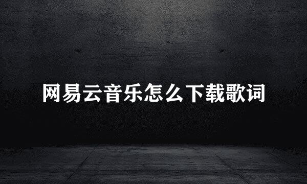 网易云音乐怎么下载歌词