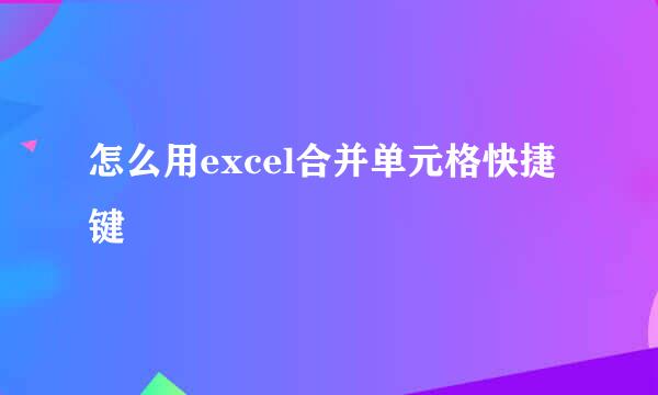 怎么用excel合并单元格快捷键