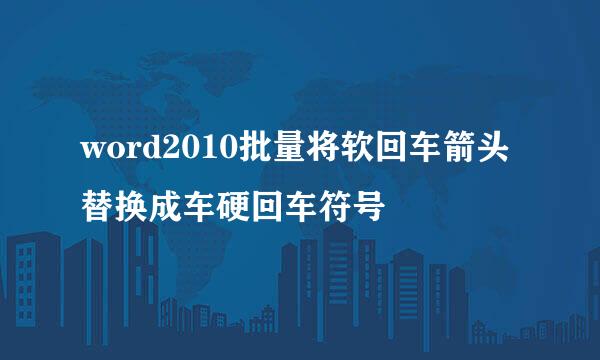 word2010批量将软回车箭头替换成车硬回车符号