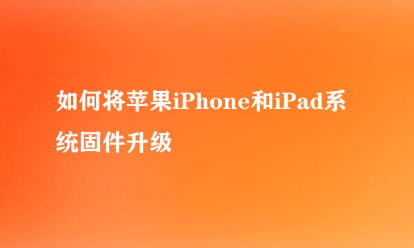如何将苹果iPhone和iPad系统固件升级