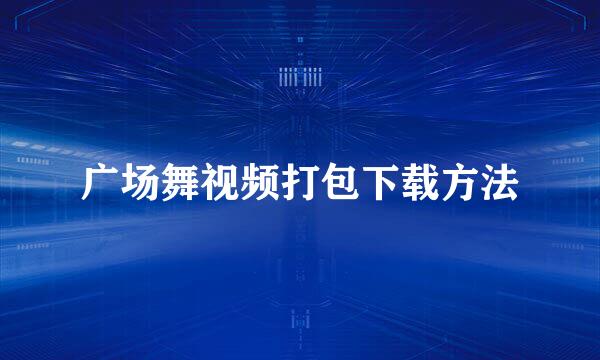 广场舞视频打包下载方法