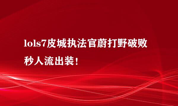 lols7皮城执法官蔚打野破败秒人流出装！
