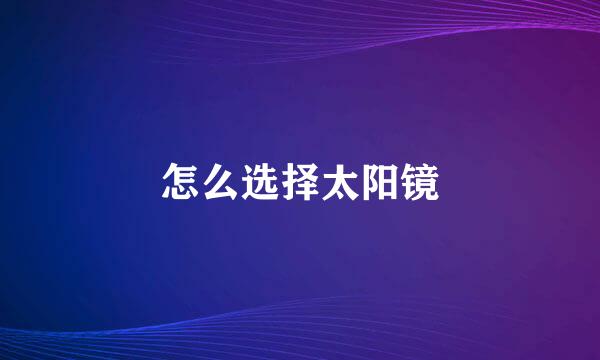 怎么选择太阳镜