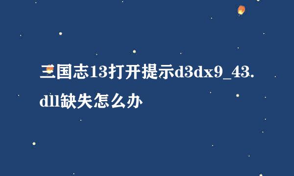 三国志13打开提示d3dx9_43.dll缺失怎么办