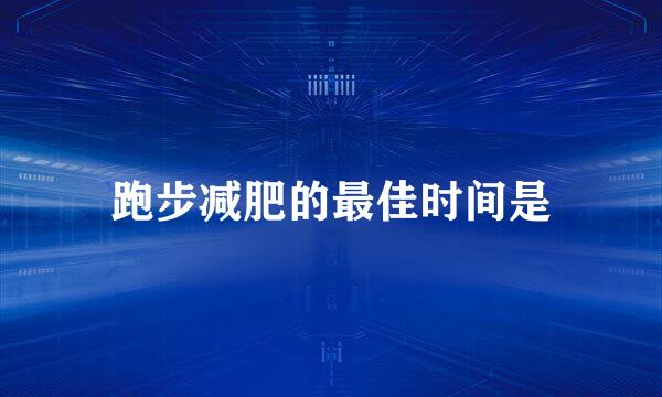 跑步减肥的最佳时间是
