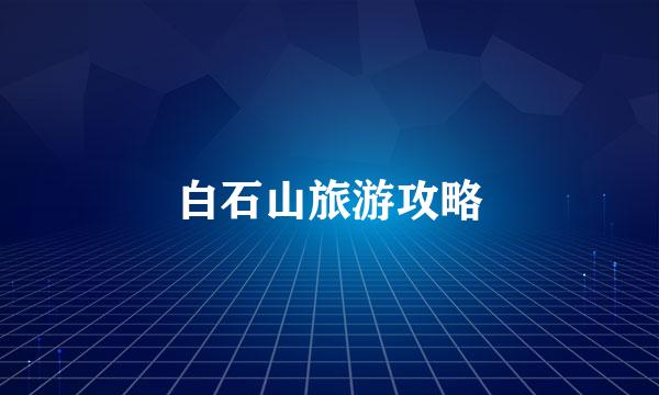 白石山旅游攻略