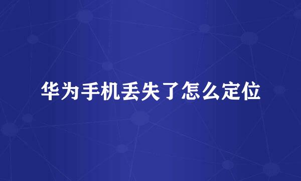 华为手机丢失了怎么定位