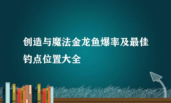 创造与魔法金龙鱼爆率及最佳钓点位置大全
