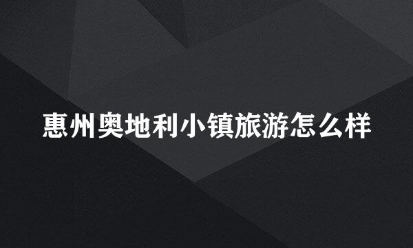 惠州奥地利小镇旅游怎么样