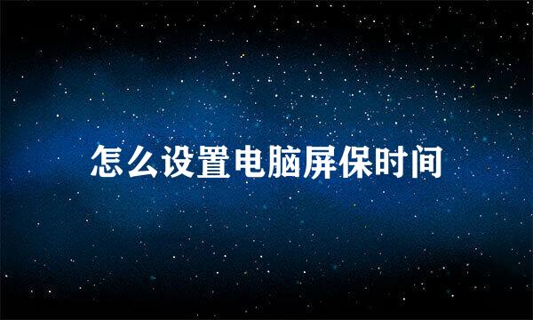 怎么设置电脑屏保时间