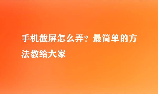 手机截屏怎么弄？最简单的方法教给大家