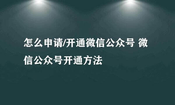 怎么申请/开通微信公众号 微信公众号开通方法