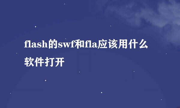 flash的swf和fla应该用什么软件打开