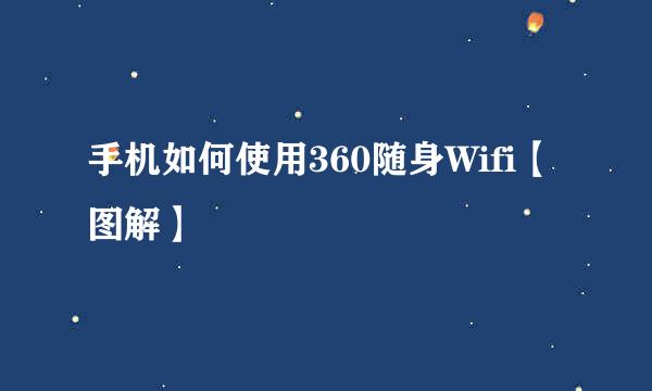 手机如何使用360随身Wifi【图解】