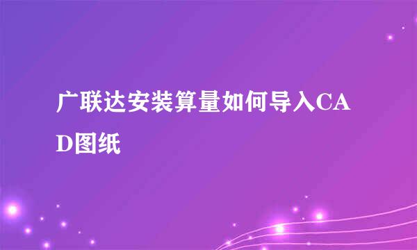 广联达安装算量如何导入CAD图纸
