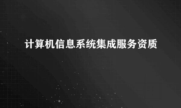 计算机信息系统集成服务资质
