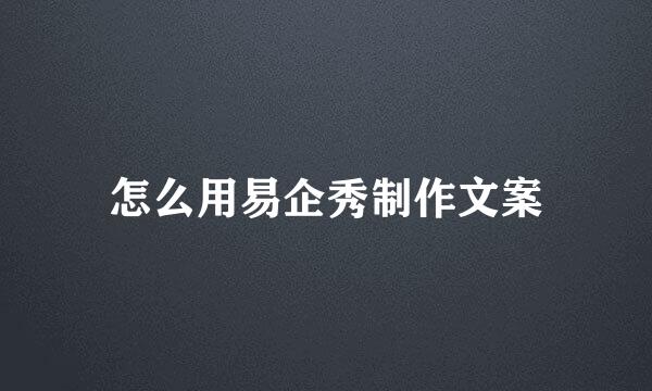 怎么用易企秀制作文案
