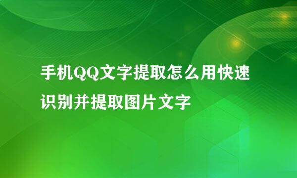 手机QQ文字提取怎么用快速识别并提取图片文字