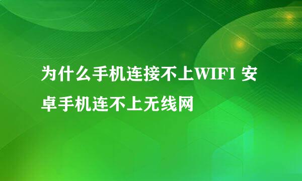 为什么手机连接不上WIFI 安卓手机连不上无线网