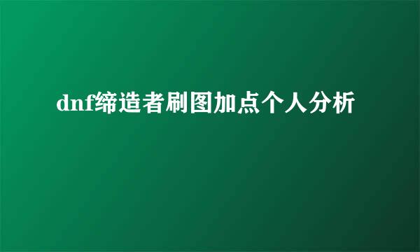 dnf缔造者刷图加点个人分析
