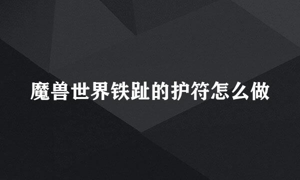 魔兽世界铁趾的护符怎么做