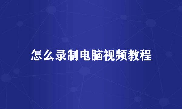 怎么录制电脑视频教程