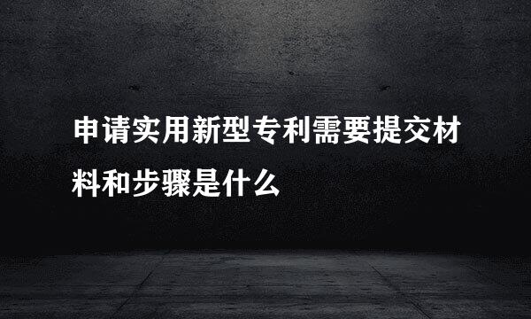 申请实用新型专利需要提交材料和步骤是什么