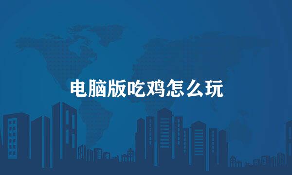 电脑版吃鸡怎么玩