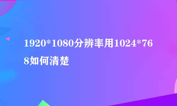 1920*1080分辨率用1024*768如何清楚