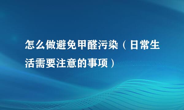 怎么做避免甲醛污染(日常生活需要注意的事项)