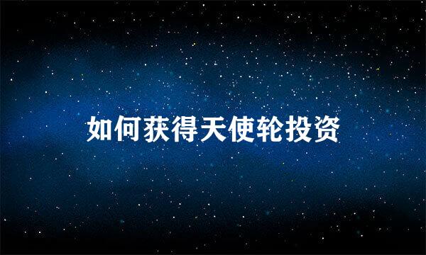 如何获得天使轮投资