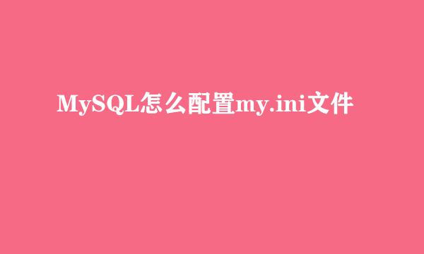 MySQL怎么配置my.ini文件