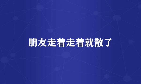 朋友走着走着就散了