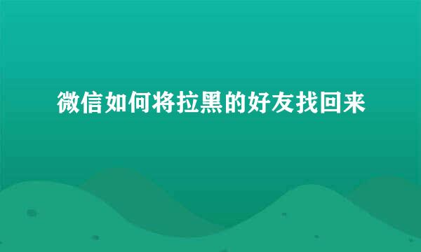 微信如何将拉黑的好友找回来