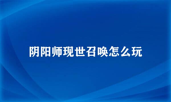 阴阳师现世召唤怎么玩