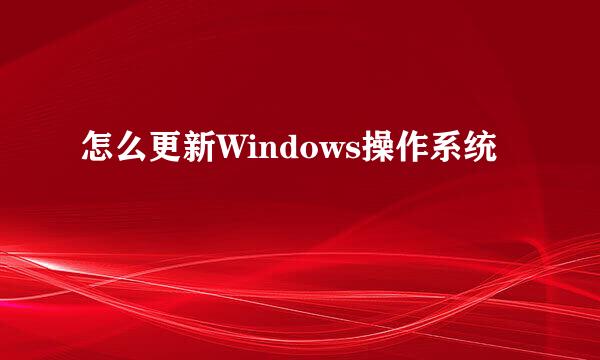 怎么更新Windows操作系统