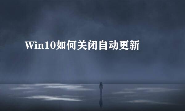 Win10如何关闭自动更新
