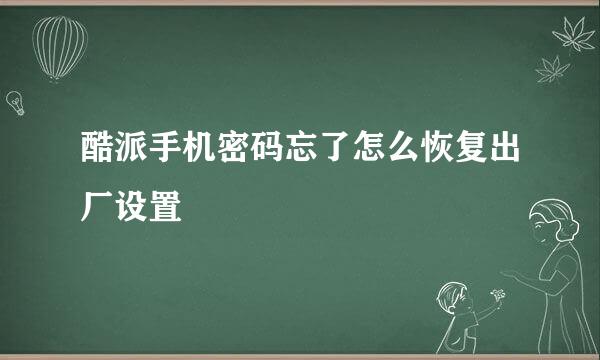 酷派手机密码忘了怎么恢复出厂设置