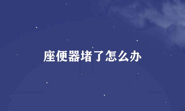 座便器堵了怎么办