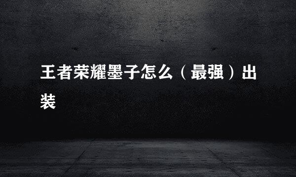 王者荣耀墨子怎么（最强）出装