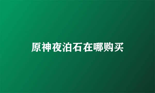 原神夜泊石在哪购买