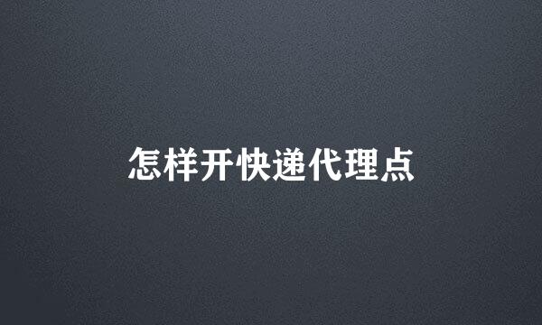 怎样开快递代理点