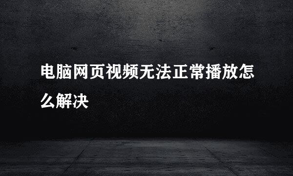 电脑网页视频无法正常播放怎么解决