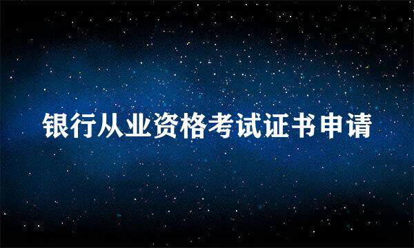 银行从业资格考试证书申请