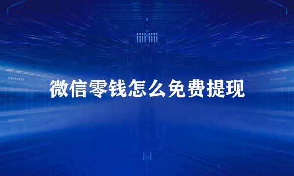 微信零钱怎么免费提现