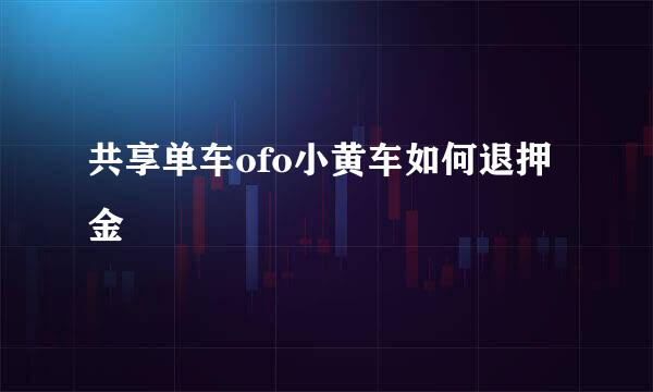 共享单车ofo小黄车如何退押金