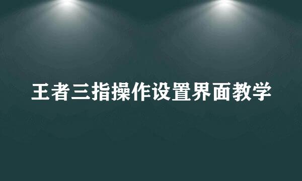 王者三指操作设置界面教学