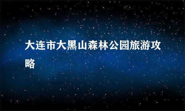 大连市大黑山森林公园旅游攻略