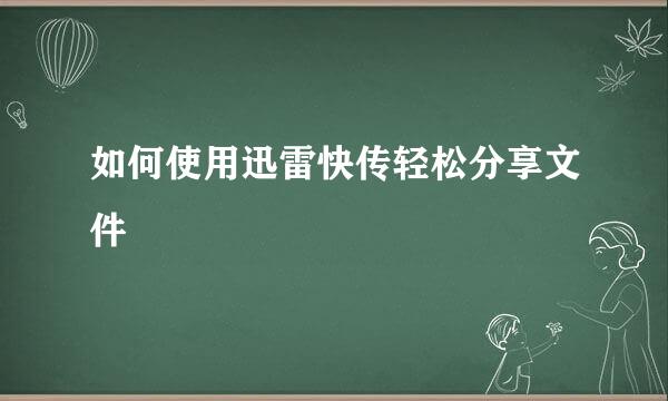 如何使用迅雷快传轻松分享文件